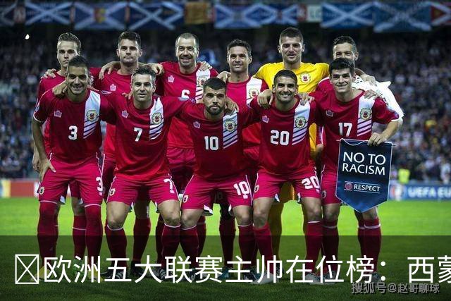 ​欧洲五大联赛主帅在位榜：西蒙尼14年8个月断层领跑