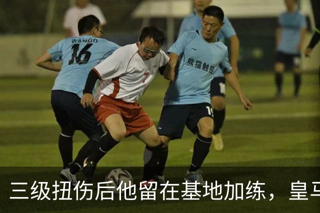 三级扭伤后他留在基地加练，皇马中场核心瞄准10月10日复出