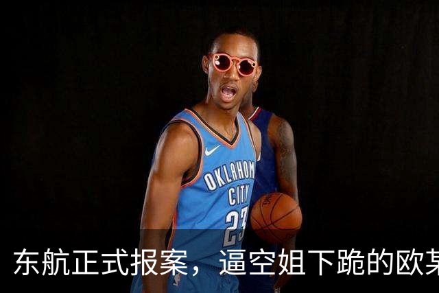 东航正式报案，逼空姐下跪的欧某某被拉黑！这个后续，真解气
