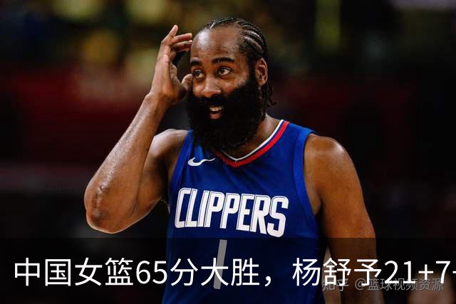 中国女篮65分大胜，杨舒予21+7+5陈玉婕16+8+7，罗欣棫16+4