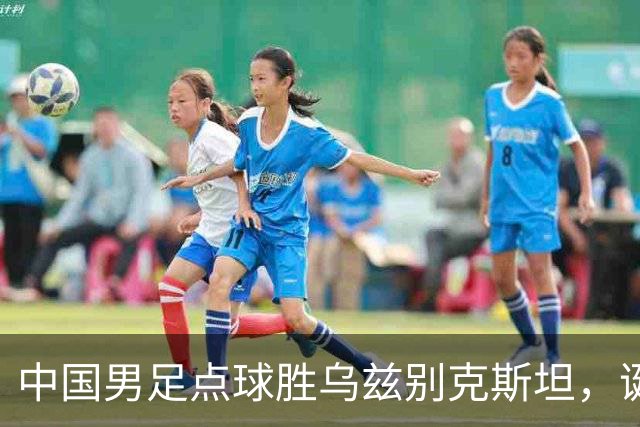 中国男足点球胜乌兹别克斯坦，诞生3个不可思议，停球失误却成助攻