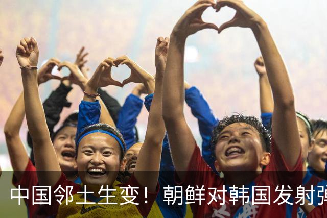中国邻土生变！朝鲜对韩国发射弹道导弹，金与正：增派反击力量！