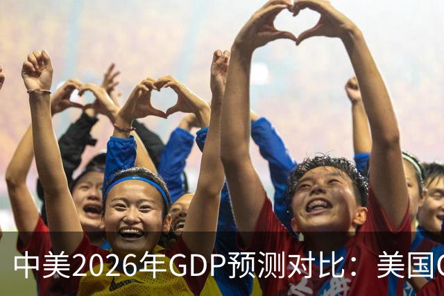 中美2026年GDP预测对比：美国GDP有望突破226万亿，中国如何呢？