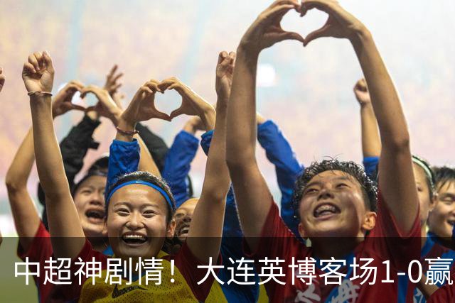 中超神剧情！大连英博客场1-0赢了！成都蓉城连续6次无缘提前夺冠