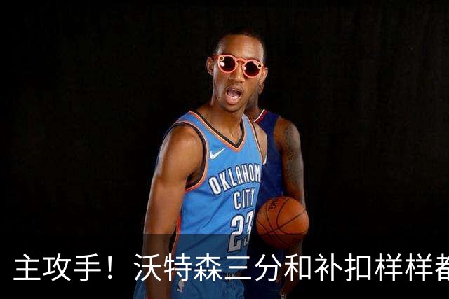 主攻手！沃特森三分&补扣样样都有 2中2拿8分全队最高