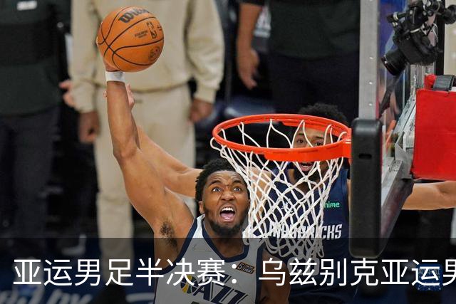 亚运男足半决赛：乌兹别克亚运男足碰日本亚足，传控派真能扛住中亚硬骨头吗？