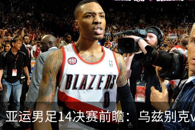 亚运男足1/4决赛前瞻：乌兹别克vs沙特，攻防硬核对决谁能突围