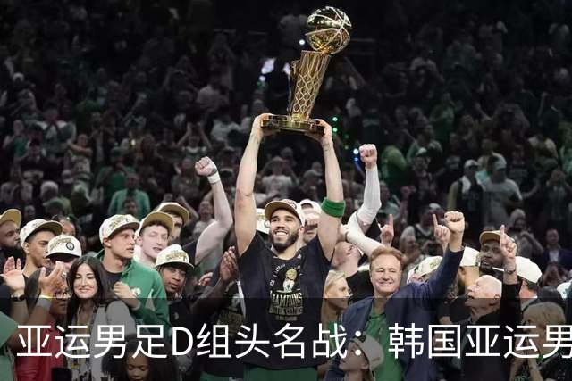 亚运男足D组头名战：韩国亚运男足VS沙特阿拉伯亚足赛事前瞻