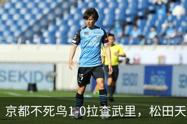 京都不死鸟1-0拉查武里，松田天马献绝杀