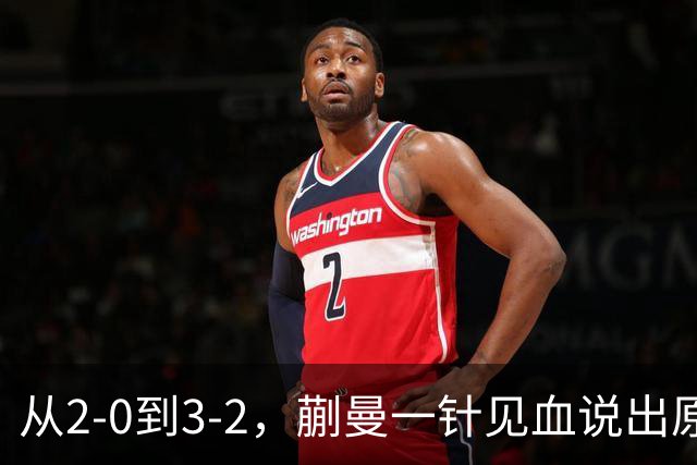 从2-0到3-2，蒯曼一针见血说出原因，侯英超点出最大短板
