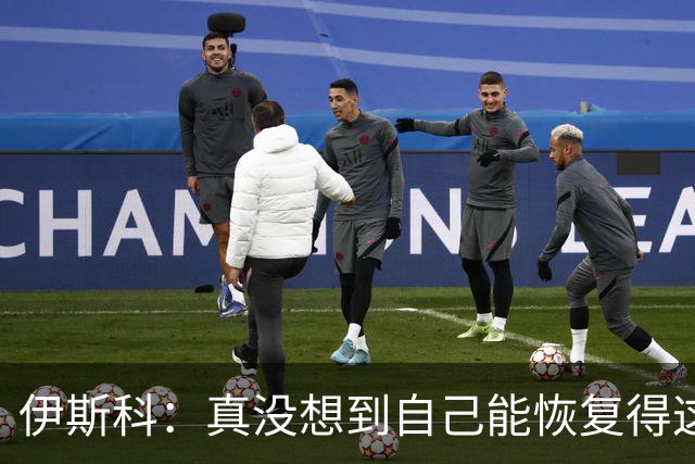伊斯科：真没想到自己能恢复得这么好，能帮到球队我很开心