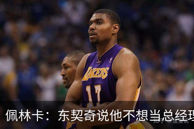 佩林卡：东契奇说他不想当总经理或主教练