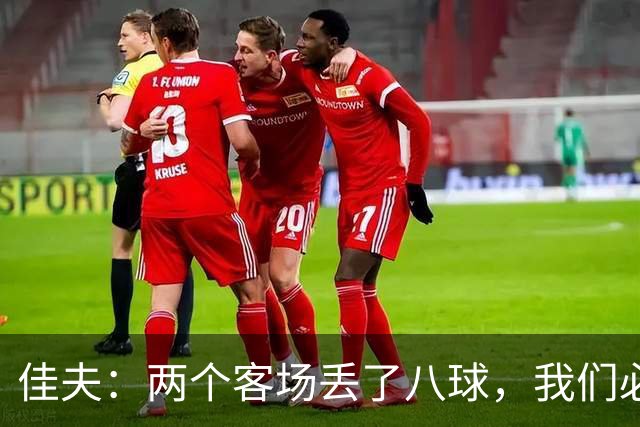 佳夫：两个客场丢了八球，我们必须改善防守