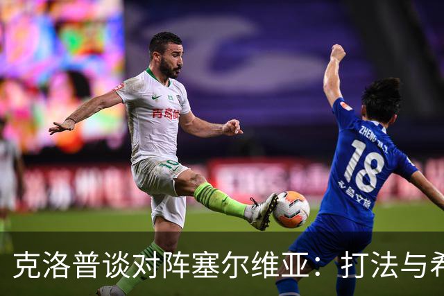 克洛普谈对阵塞尔维亚：打法与希腊相似，经验是最大难点