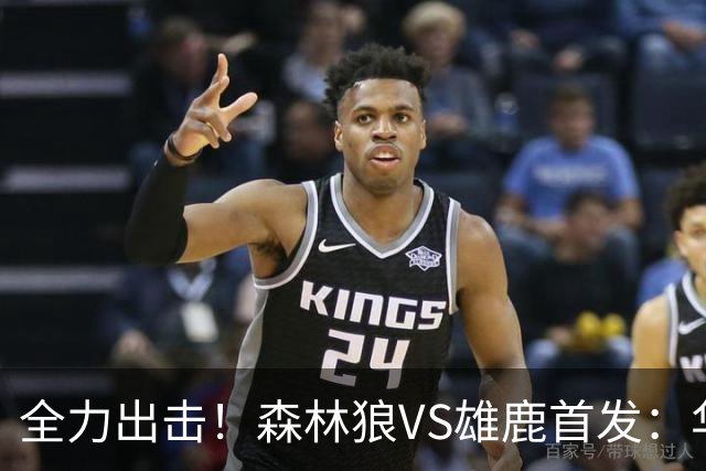 全力出击！森林狼VS雄鹿首发：华子、三球、库明加、戈贝尔、麦丹