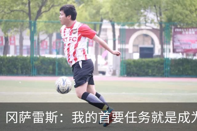 冈萨雷斯：我的首要任务就是成为一名出色的防守者