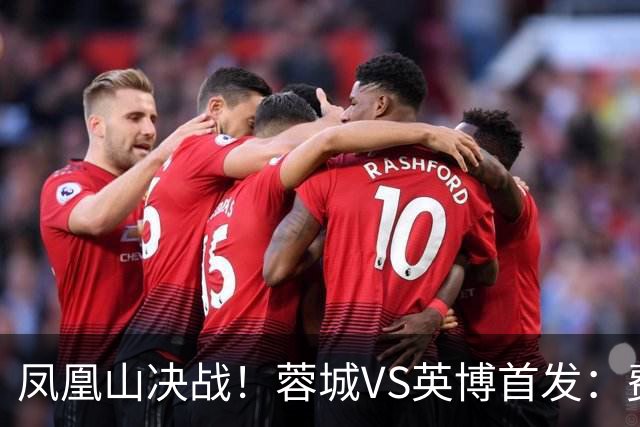 凤凰山决战！蓉城VS英博首发：费利佩PK阿奇姆彭 韦世豪继续缺阵