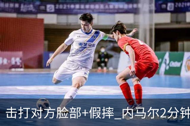 击打对方脸部+假摔 内马尔2分钟内吃2黄被罚下