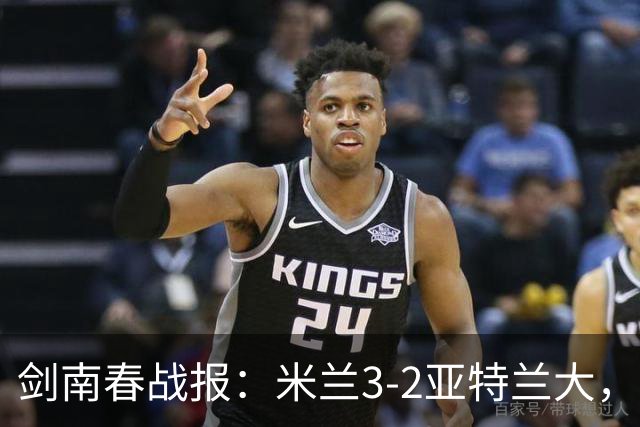 剑南春战报：米兰3-2亚特兰大，拉比奥建功，拉莫斯点射