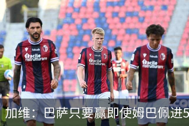 加维：巴萨只要赢即使姆巴佩进5球也没关系 亚马尔是当今世界最佳