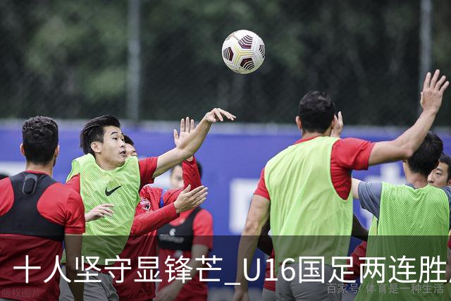 十人坚守显锋芒 U16国足两连胜展青训硕果