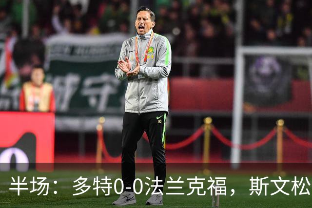 半场：多特0-0法兰克福，斯文松击中横梁，吉拉西丢单刀