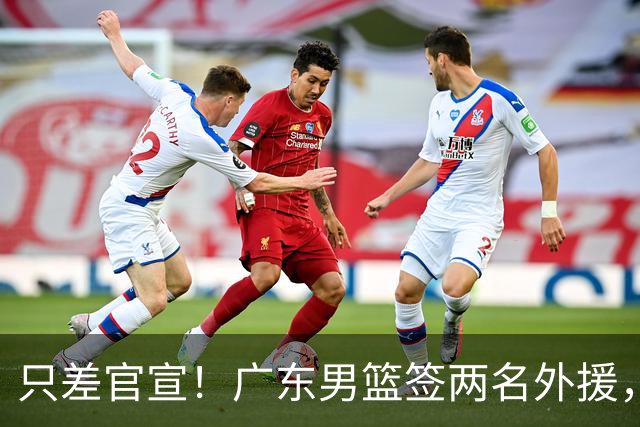 只差官宣！广东男篮签两名外援，弗格加盟暂代萨姆纳，2米13NBA首轮秀中锋加盟
