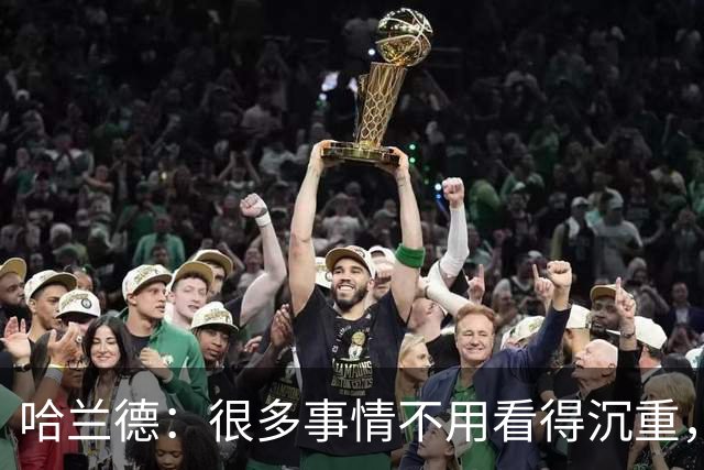 哈兰德：很多事情不用看得沉重，保持快乐并享受比赛非常重要