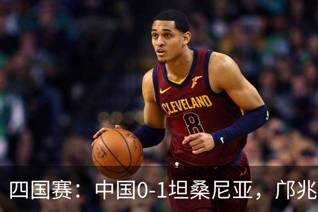 四国赛：中国0-1坦桑尼亚，邝兆雷错失良机
