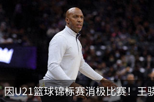 因U21篮球锦标赛消极比赛！王骁辉与董俊江被停赛1年