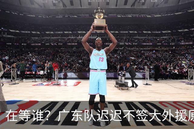 在等谁？广东队迟迟不签大外援原因曝光，NBA乐透中锋有望加盟