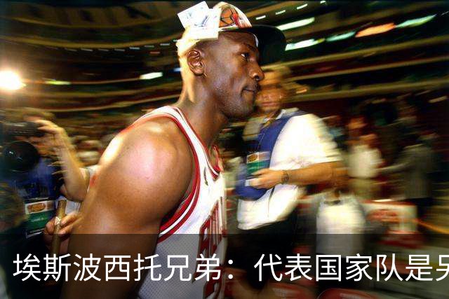 埃斯波西托兄弟：代表国家队是另一回事