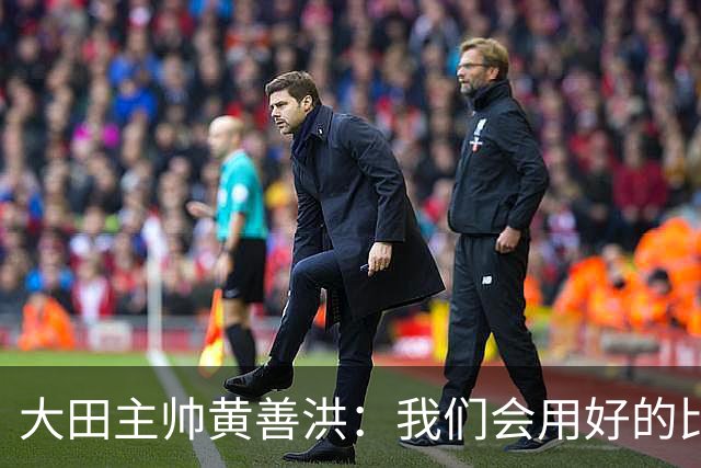大田主帅黄善洪：我们会用好的比赛回报球迷，一定要取胜