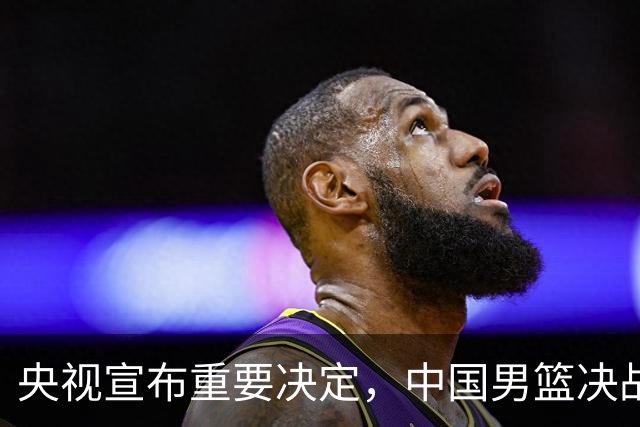 央视宣布重要决定，中国男篮决战日本队有变，郭士强这次真稳了