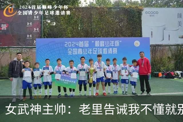 女武神主帅：老里告诫我不懂就别装懂 只要骗球员1次就会失去信任