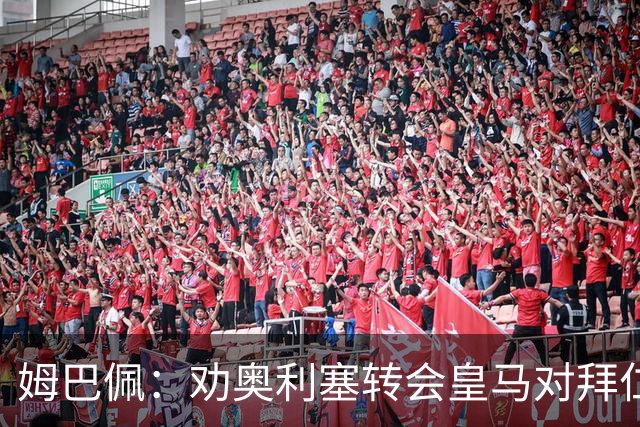 姆巴佩：劝奥利塞转会皇马对拜仁不公平；梦想赢得欧冠冠军