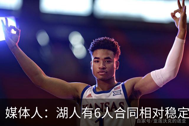 媒体人：湖人有6人合同相对稳定 这带来了过去几年缺乏的连续性