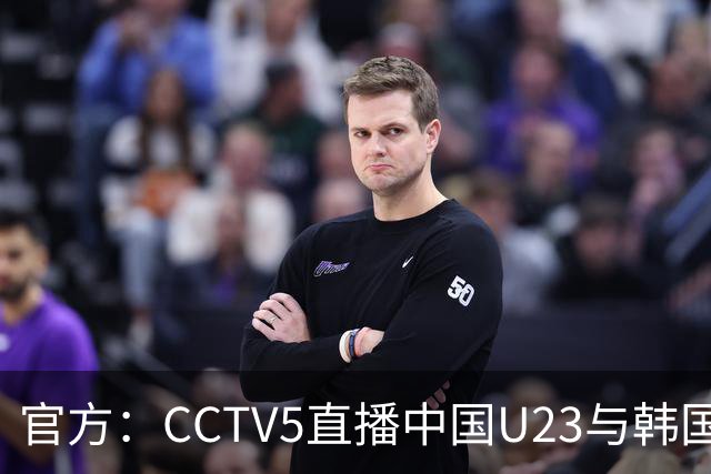官方：CCTV5直播中国U23与韩国U23的比赛