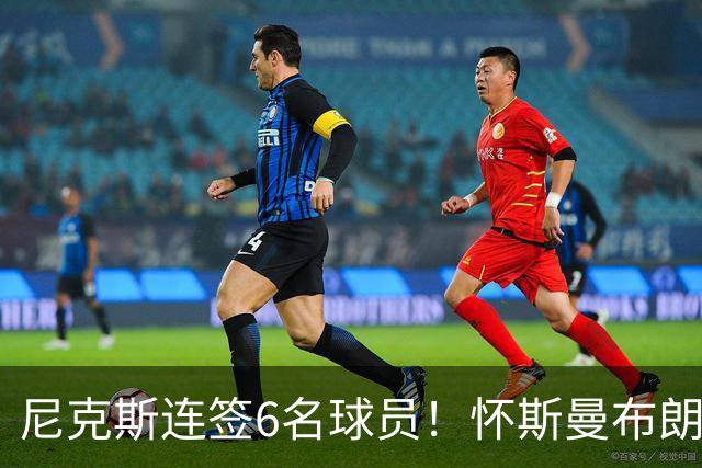 尼克斯连签6名球员！怀斯曼布朗在列：最终只有1个留队名额？