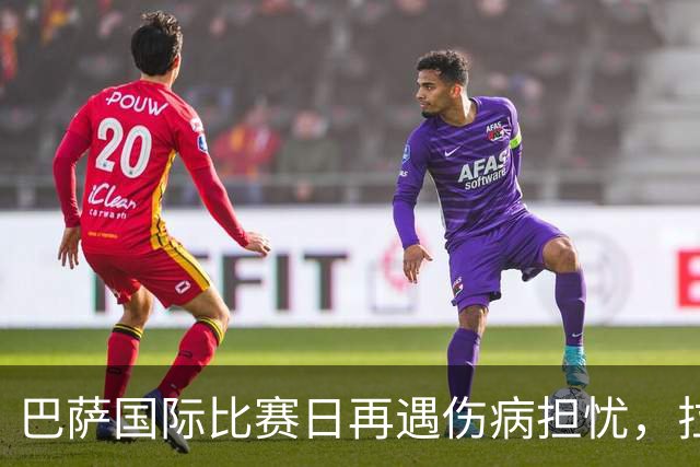 巴萨国际比赛日再遇伤病担忧，拉菲尼亚成最大焦点