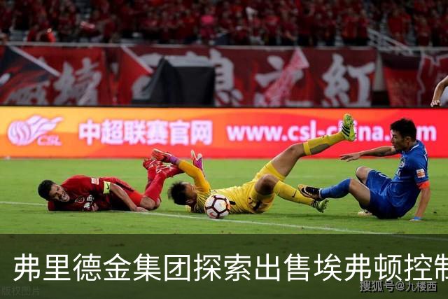 弗里德金集团探索出售埃弗顿控制权