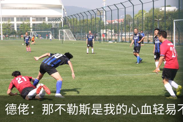 德佬：那不勒斯是我的心血轻易不会卖，几年前曾有35亿欧报价