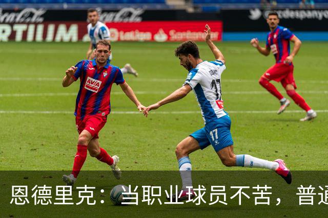 恩德里克：当职业球员不苦，普通人5点起床一周干7天才真苦