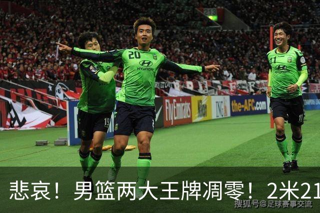 悲哀！男篮两大王牌凋零！2米21小姚明自暴自弃，郭士强还选吗