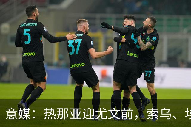 意媒：热那亚迎尤文前，索乌、埃希兹布有望复出