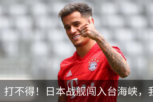 打不得！日本战舰闯入台海峡，我军为什么不直接击沉它？