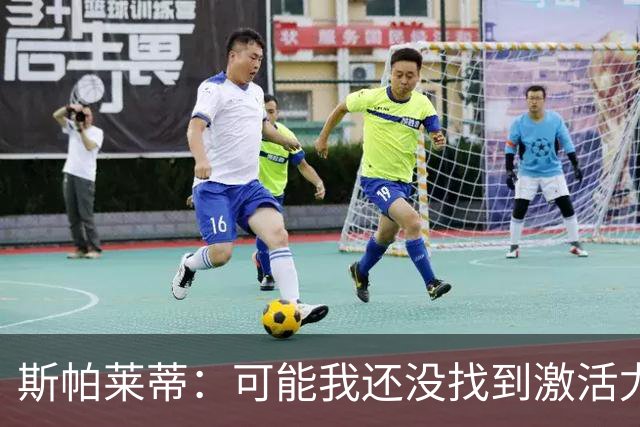 斯帕莱蒂：可能我还没找到激活尤文的钥匙，今晚我们不配这件球衣