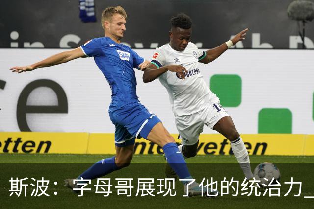 斯波：字母哥展现了他的统治力 但其他队友没有太多好的出手机会