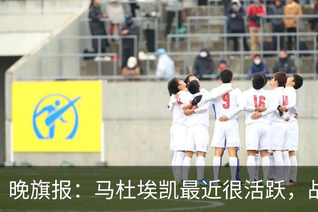 晚旗报：马杜埃凯最近很活跃，战拜仁会争首发
