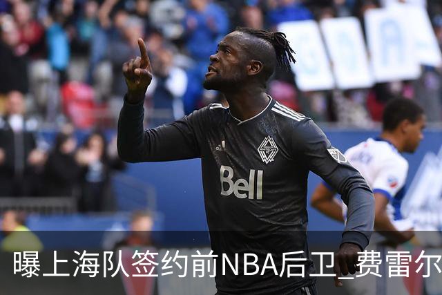 曝上海队签约前NBA后卫 费雷尔将首次登陆CBA